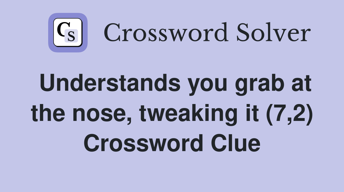 Understands you grab at the nose, tweaking it (7,2) Crossword Clue